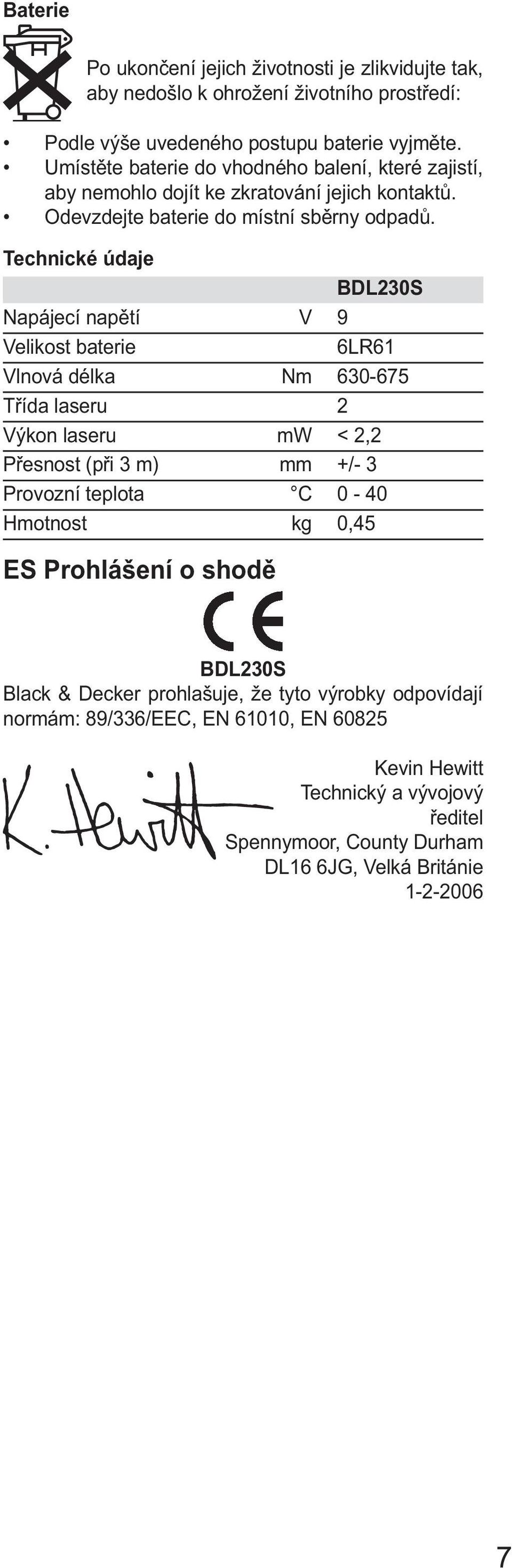 Technické údaje BDL230S Napájecí napětí V 9 Velikost baterie 6LR61 Vlnová délka Nm 630-675 Třída laseru 2 Výkon laseru mw < 2,2 Přesnost (při 3 m) mm +/- 3 Provozní teplota C