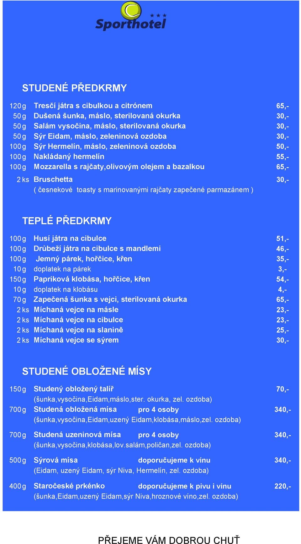 TEPLÉ PŘEDKRMY 100g Husí játra na cibulce 51,- 100g Drůbeží játra na cibulce s mandlemi 46,- 100g Jemný párek, hořčice, křen 35,- 10 g doplatek na párek 3,- 150g Papriková klobása, hořčice, křen 54,-