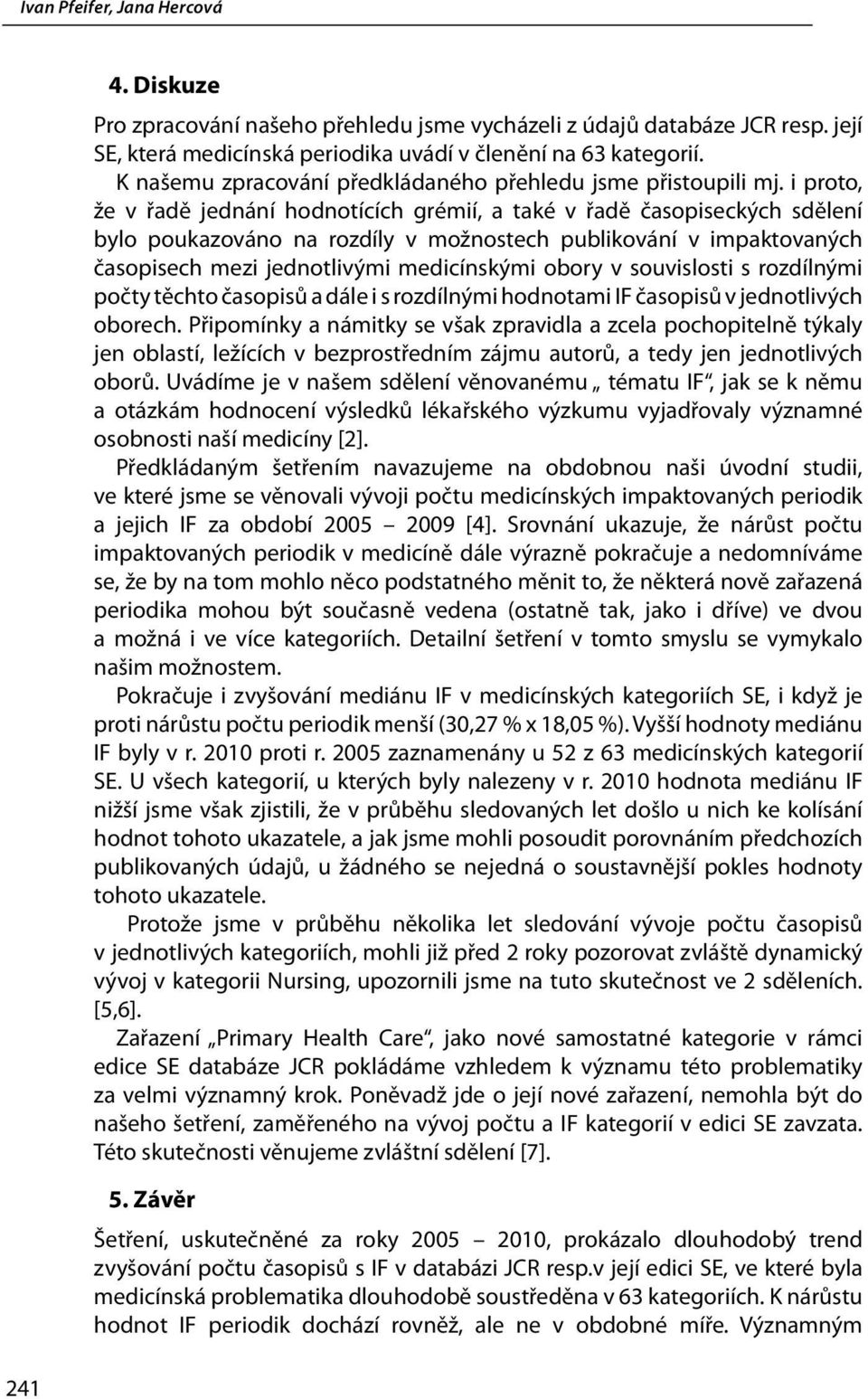 i proto, že v řadě jednání hodnotících grémií, a také v řadě časopiseckých sdělení bylo poukazováno na rozdíly v možnostech publikování v impaktovaných časopisech mezi jednotlivými medicínskými obory