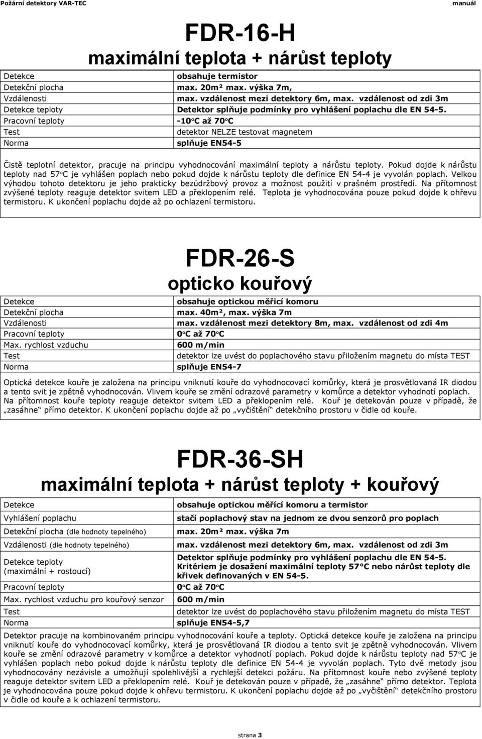 Pracovní teploty -10 C až 70 C Norma detektor NELZE testovat magnetem splňuje EN54-5 Čistě teplotní detektor, pracuje na principu vyhodnocování maximální teploty a nárůstu teploty.