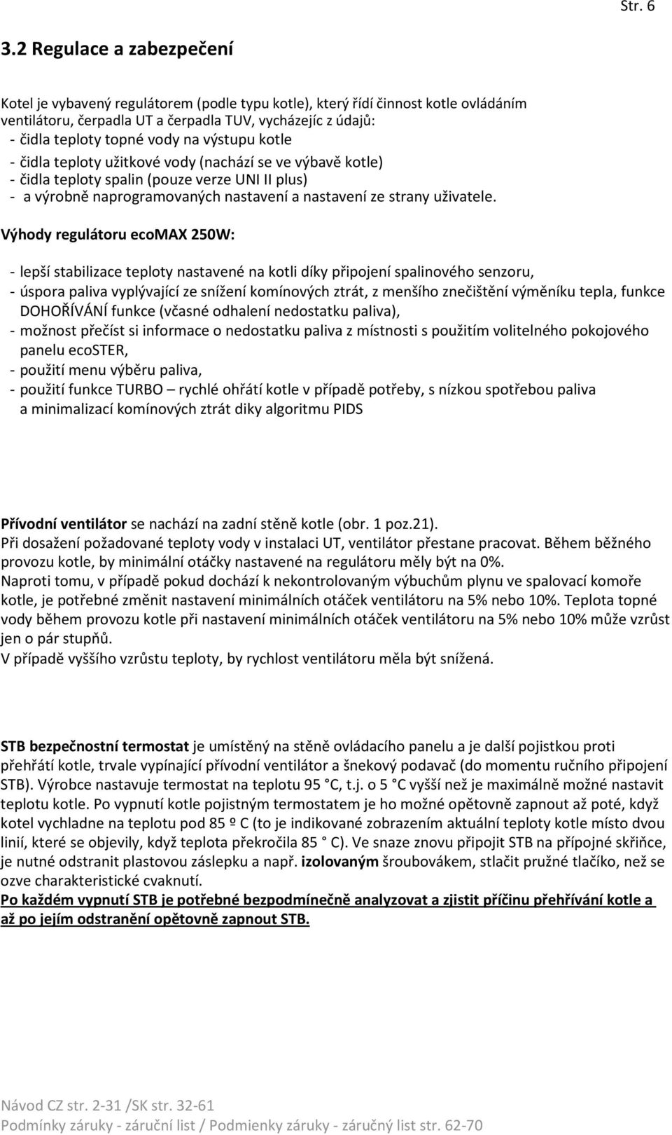 na výstupu kotle - čidla teploty užitkové vody (nachází se ve výbavě kotle) - čidla teploty spalin (pouze verze UNI II plus) - a výrobně naprogramovaných nastavení a nastavení ze strany uživatele.