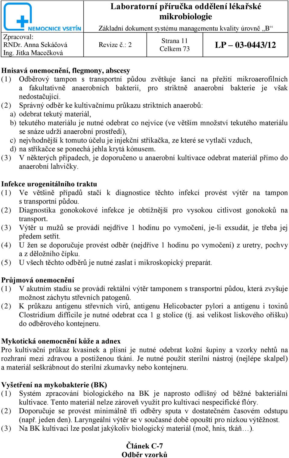 (2) Správný odběr ke kultivačnímu průkazu striktních anaerobů: a) odebrat tekutý materiál, b) tekutého materiálu je nutné odebrat co nejvíce (ve větším množství tekutého materiálu se snáze udrží