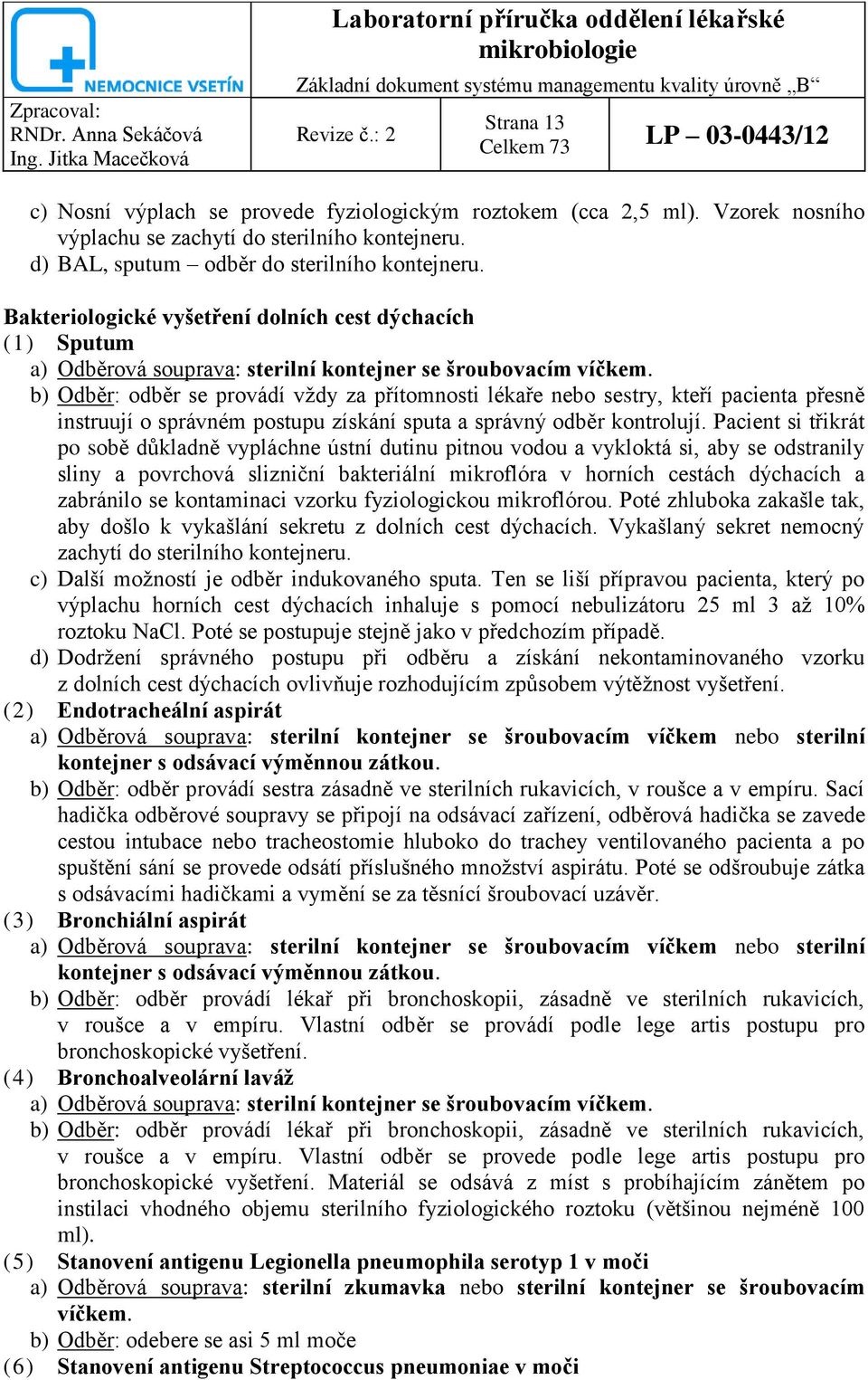 b) Odběr: odběr se provádí vždy za přítomnosti lékaře nebo sestry, kteří pacienta přesně instruují o správném postupu získání sputa a správný odběr kontrolují.