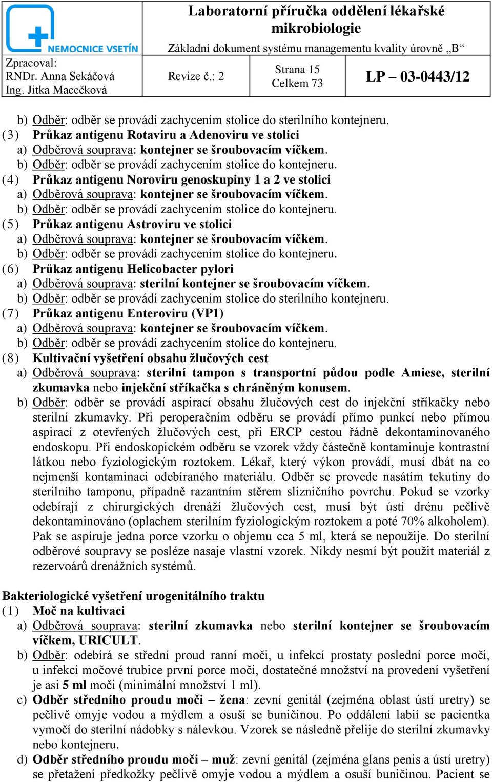 (4) Průkaz antigenu Noroviru genoskupiny 1 a 2 ve stolici a) Odběrová souprava: kontejner se šroubovacím víčkem. b) Odběr: odběr se provádí zachycením stolice do kontejneru.