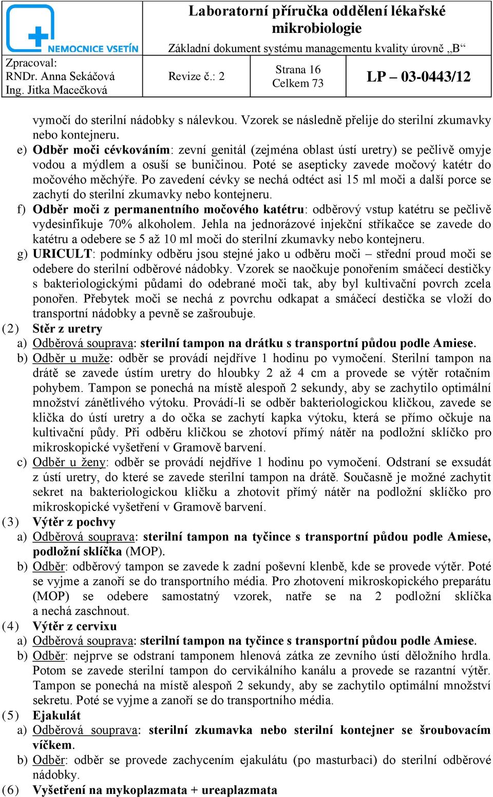 Po zavedení cévky se nechá odtéct asi 15 ml moči a další porce se zachytí do sterilní zkumavky nebo kontejneru.