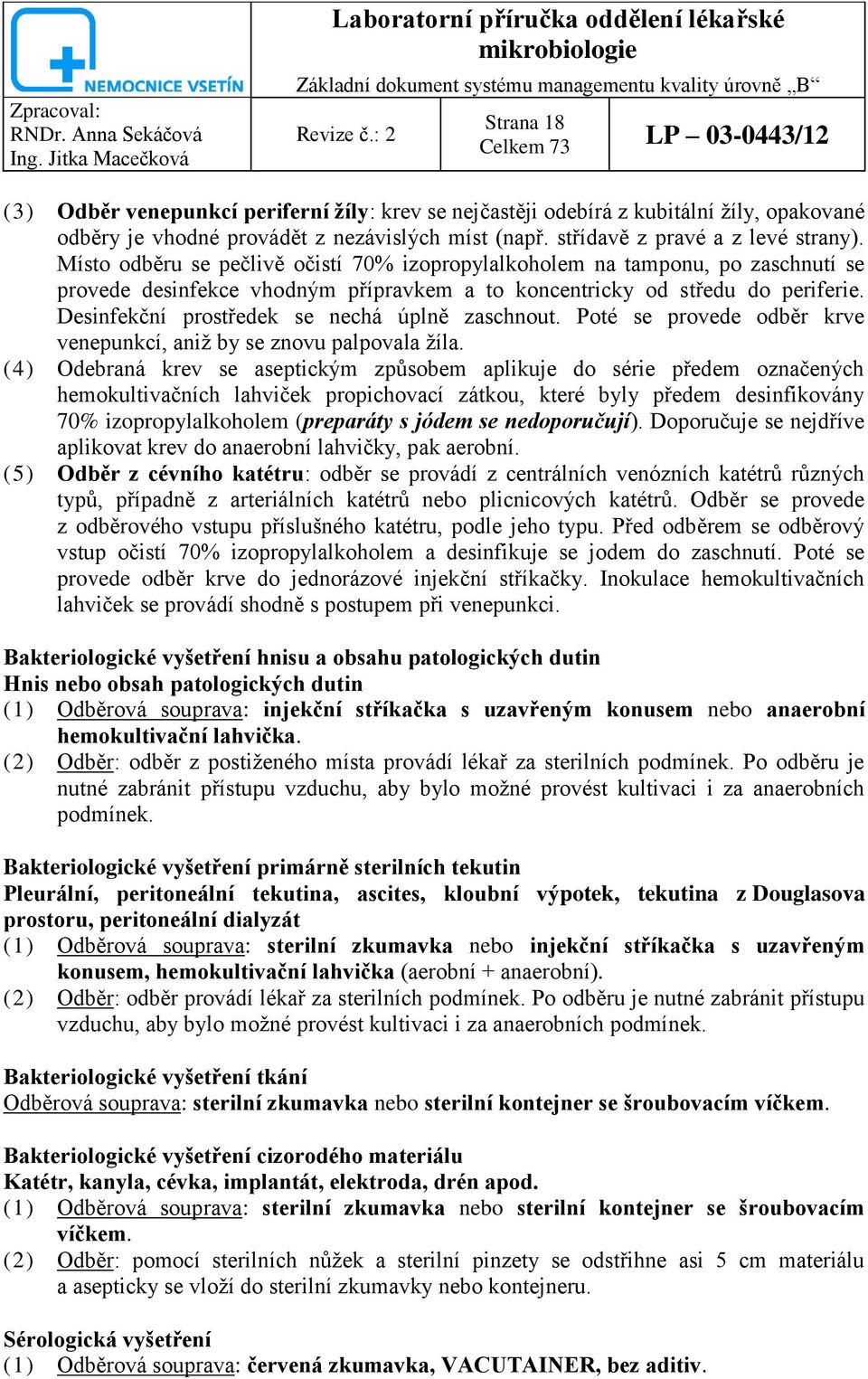 Místo odběru se pečlivě očistí 70% izopropylalkoholem na tamponu, po zaschnutí se provede desinfekce vhodným přípravkem a to koncentricky od středu do periferie.