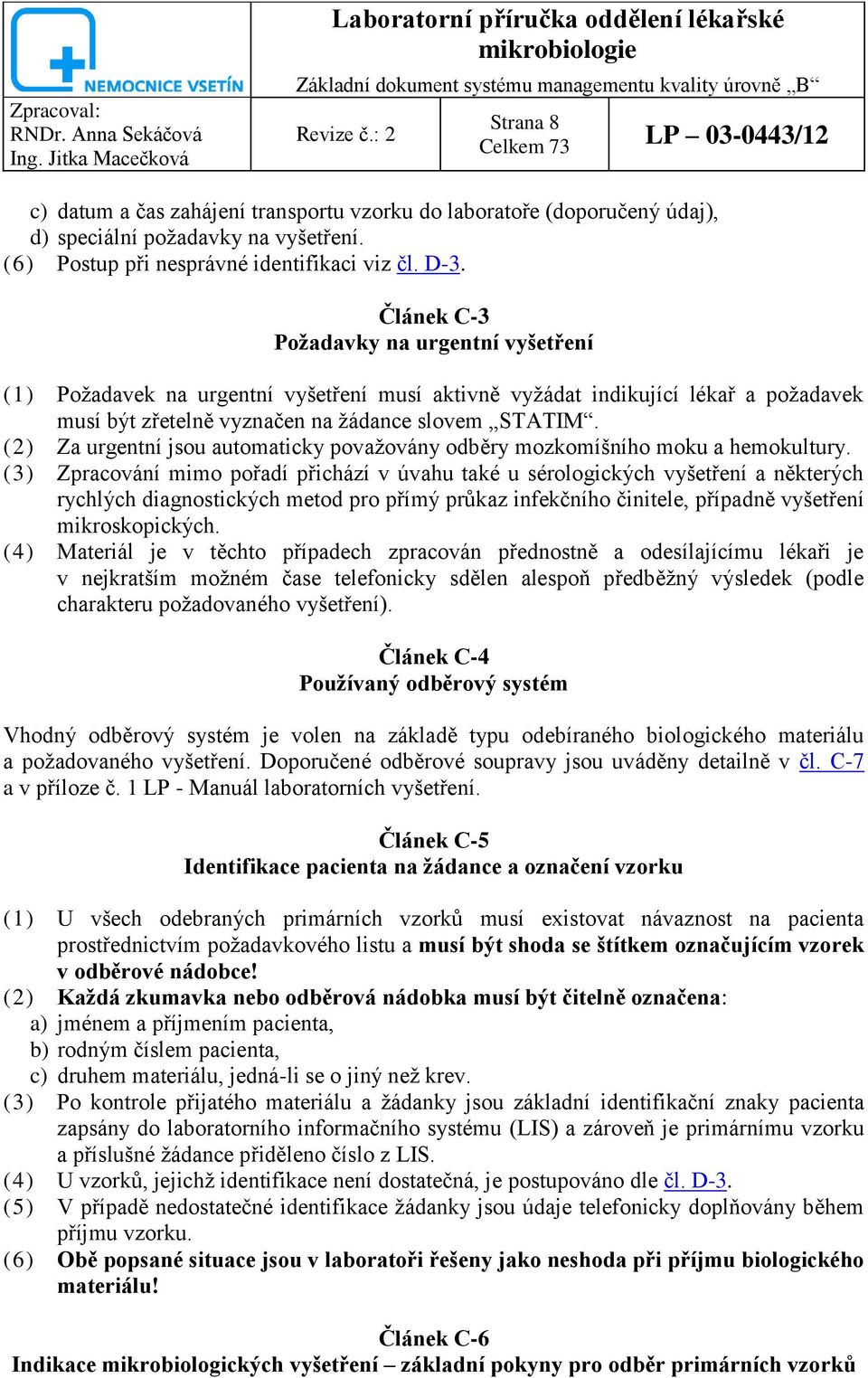 Článek C-3 Požadavky na urgentní vyšetření (1) Požadavek na urgentní vyšetření musí aktivně vyžádat indikující lékař a požadavek musí být zřetelně vyznačen na žádance slovem STATIM.