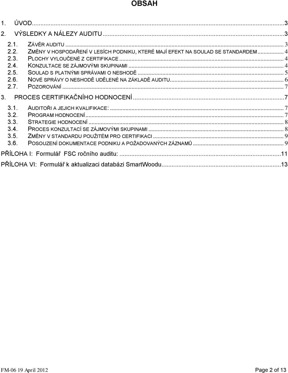 PROCES CERTIFIKAČNÍHO HODNOCENÍ... 7 3.1. AUDITOŘI A JEJICH KVALIFIKACE:... 7 3.2. PROGRAM HODNOCENÍ... 7 3.3. STRATEGIE HODNOCENÍ... 8 3.4. PROCES KONZULTACÍ SE ZÁJMOVÝMI SKUPINAMI... 8 3.5.
