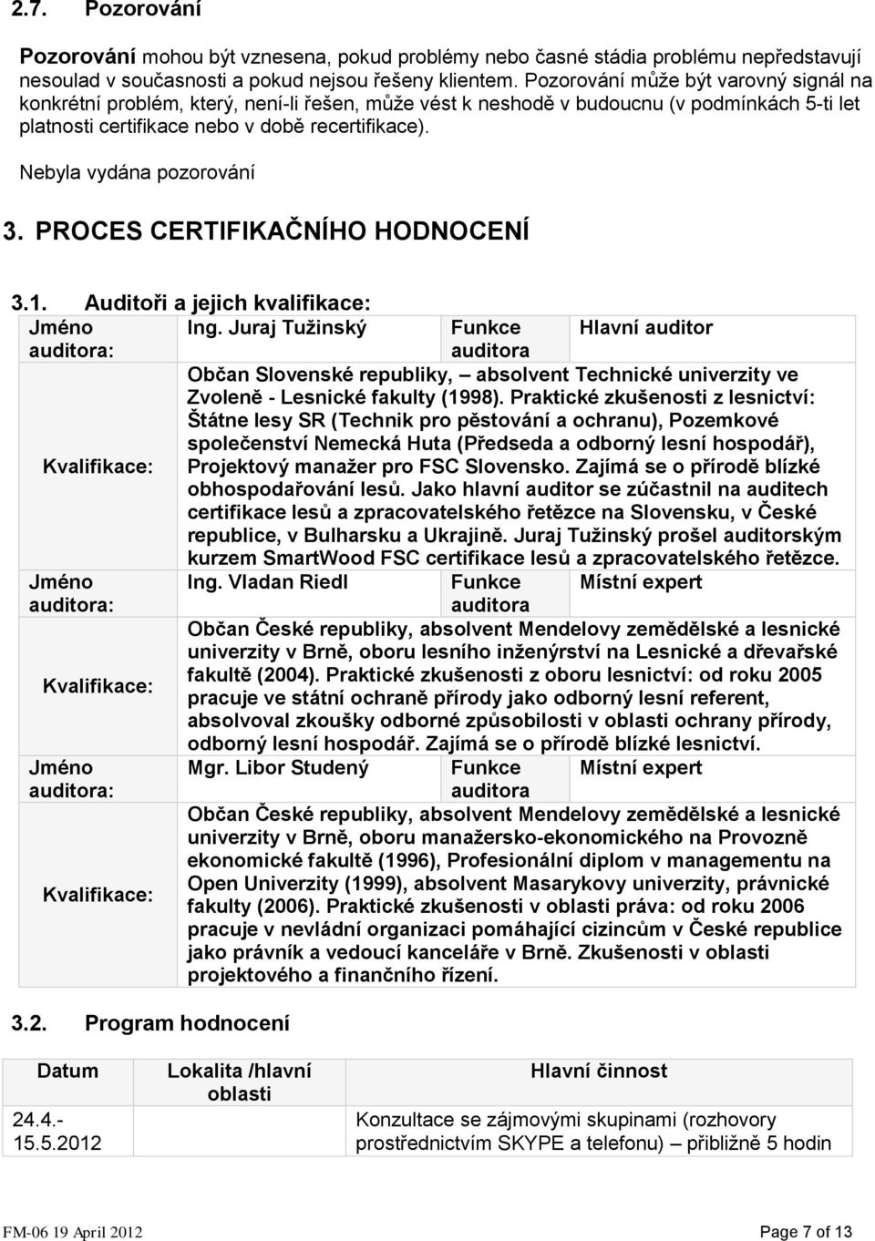 Nebyla vydána pozorování 3. PROCES CERTIFIKAČNÍHO HODNOCENÍ 3.1. Auditoři a jejich kvalifikace: Jméno Ing.