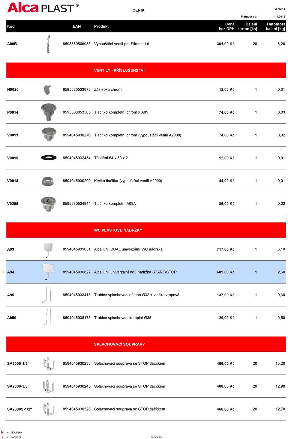 (vypouštěcí ventil A2000) 44,00 Kč 1 0,01 V0296 8595580534844 Tlačítko kompletní A08A 86,00 Kč 1 0,02 WC PLASTOVÉ NÁDRŽKY A93 8594045931051 Alca UNI DUAL univerzální WC nádržka 717,00 Kč 1 3,10 I A94