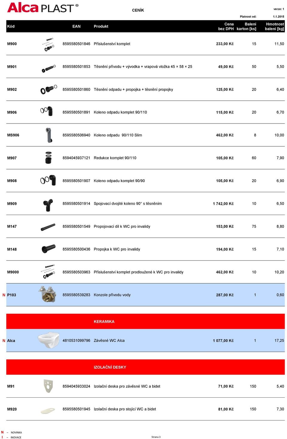 90/110 105,00 Kč 60 7,90 M908 8595580501907 Koleno odpadu komplet 90/90 105,00 Kč 20 6,90 M909 8595580501914 Spojovací dvojité koleno 90 s těsněním 1 742,00 Kč 10 6,50 M147 8595580501549 Propojovací