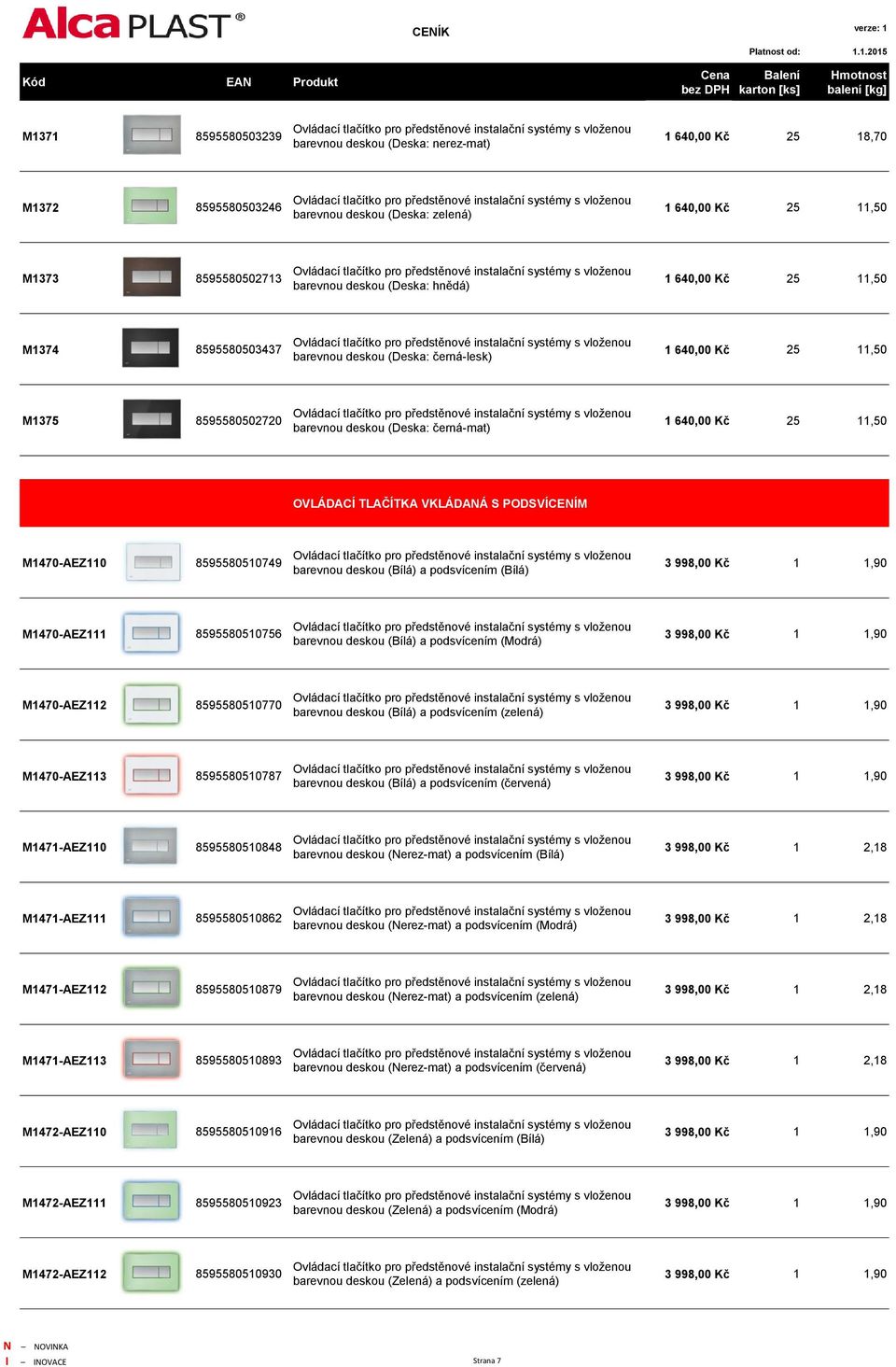 VKLÁDANÁ S PODSVÍCENÍM M1470-AEZ110 8595580510749 barevnou deskou (Bílá) a podsvícením (Bílá) 3 998,00 Kč 1 1,90 M1470-AEZ111 8595580510756 barevnou deskou (Bílá) a podsvícením (Modrá) 3 998,00 Kč 1