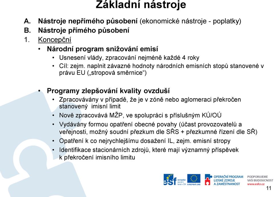 naplnit závazné hodnoty národních emisních stopů stanovené v právu EU ( stropová směrnice ) Programy zlepšování kvality ovzduší Zpracovávány v případě, že je v zóně nebo aglomeraci překročen