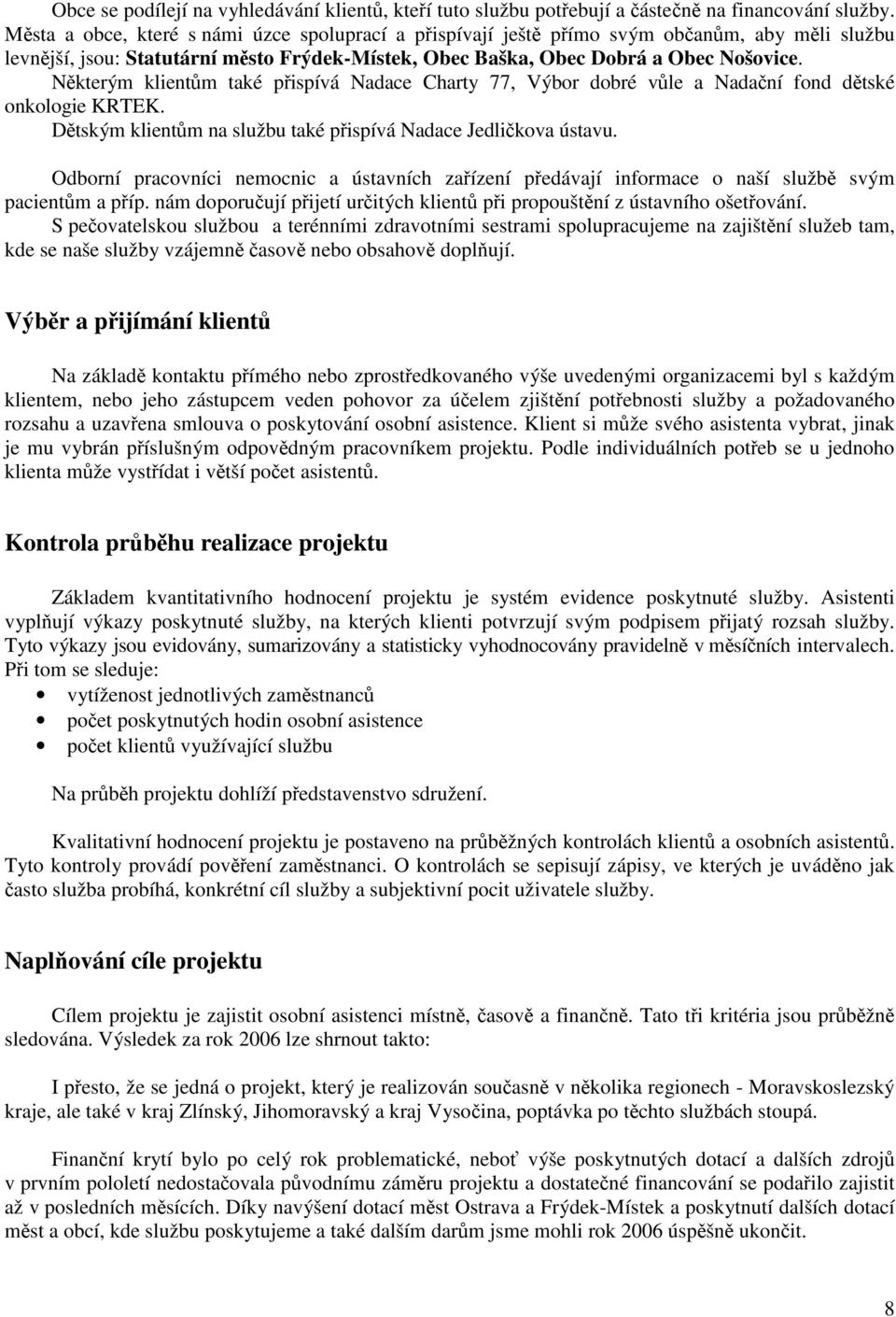 Některým klientům také přispívá Nadace Charty 77, Výbor dobré vůle a Nadační fond dětské onkologie KRTEK. Dětským klientům na službu také přispívá Nadace Jedličkova ústavu.