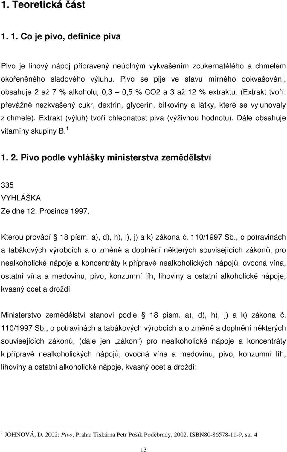 (Extrakt tvoří: převážně nezkvašený cukr, dextrín, glycerín, bílkoviny a látky, které se vyluhovaly z chmele). Extrakt (výluh) tvoří chlebnatost piva (výživnou hodnotu).