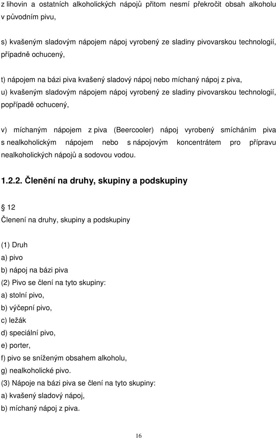 (Beercooler) nápoj vyrobený smícháním piva s nealkoholickým nápojem nebo s nápojovým koncentrátem pro přípravu nealkoholických nápojů a sodovou vodou. 1.2.