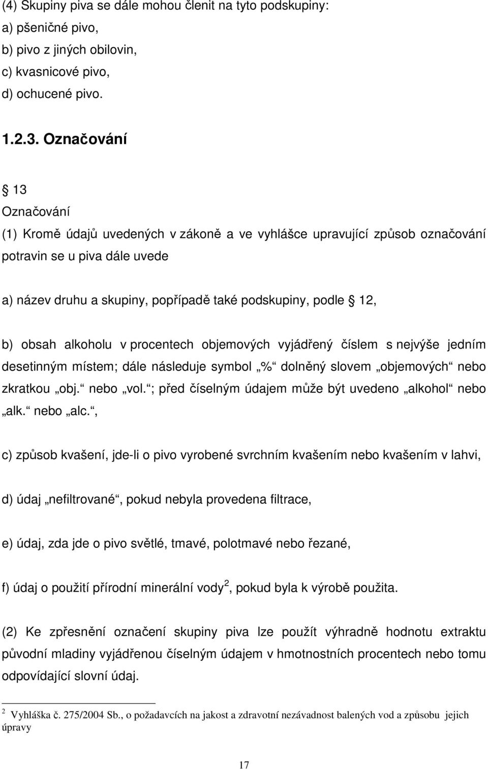 obsah alkoholu v procentech objemových vyjádřený číslem s nejvýše jedním desetinným místem; dále následuje symbol % dolněný slovem objemových nebo zkratkou obj. nebo vol.