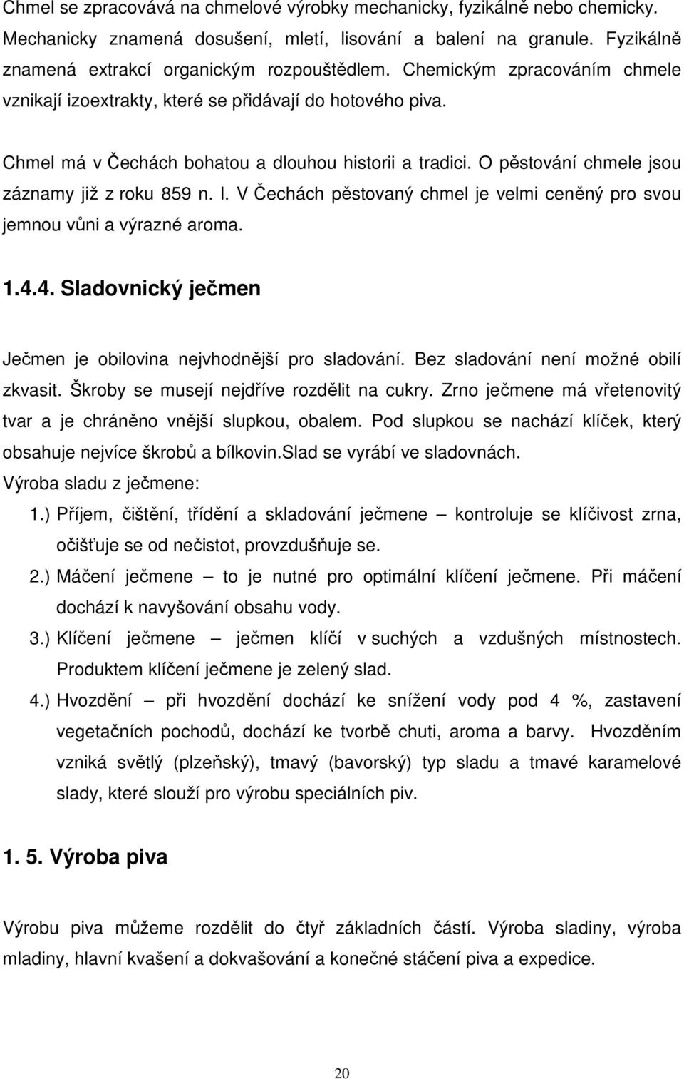 V Čechách pěstovaný chmel je velmi ceněný pro svou jemnou vůni a výrazné aroma. 1.4.4. Sladovnický ječmen Ječmen je obilovina nejvhodnější pro sladování. Bez sladování není možné obilí zkvasit.