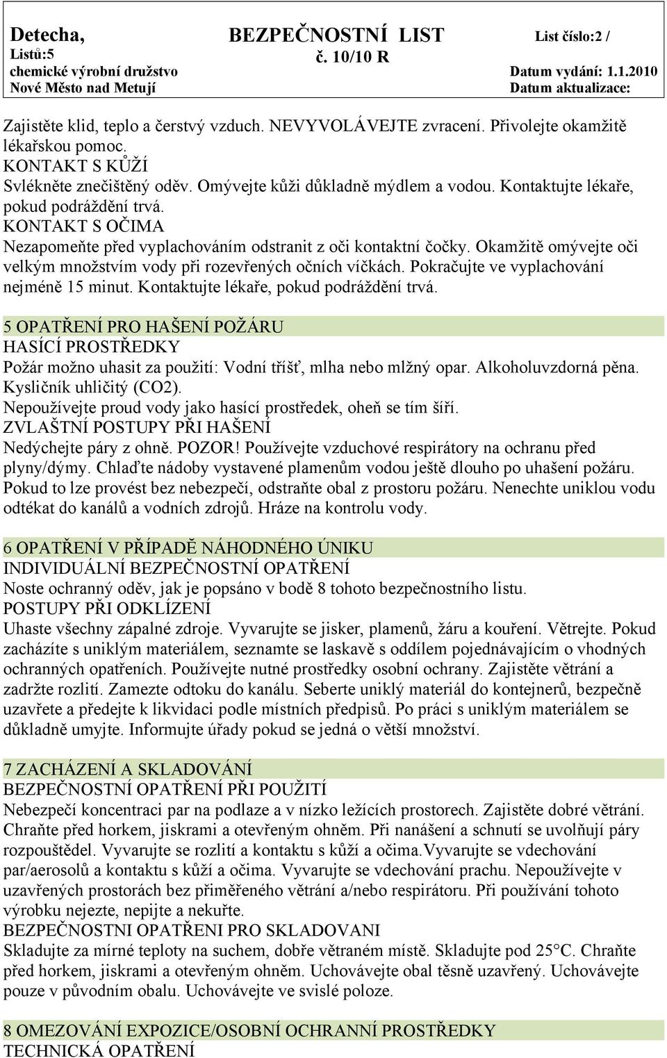 Pokračujte ve vyplachování nejméně 15 minut. Kontaktujte lékaře, pokud podráždění trvá. 5 OPATŘENÍ PRO HAŠENÍ POŽÁRU HASÍCÍ PROSTŘEDKY Požár možno uhasit za použití: Vodní tříšť, mlha nebo mlžný opar.