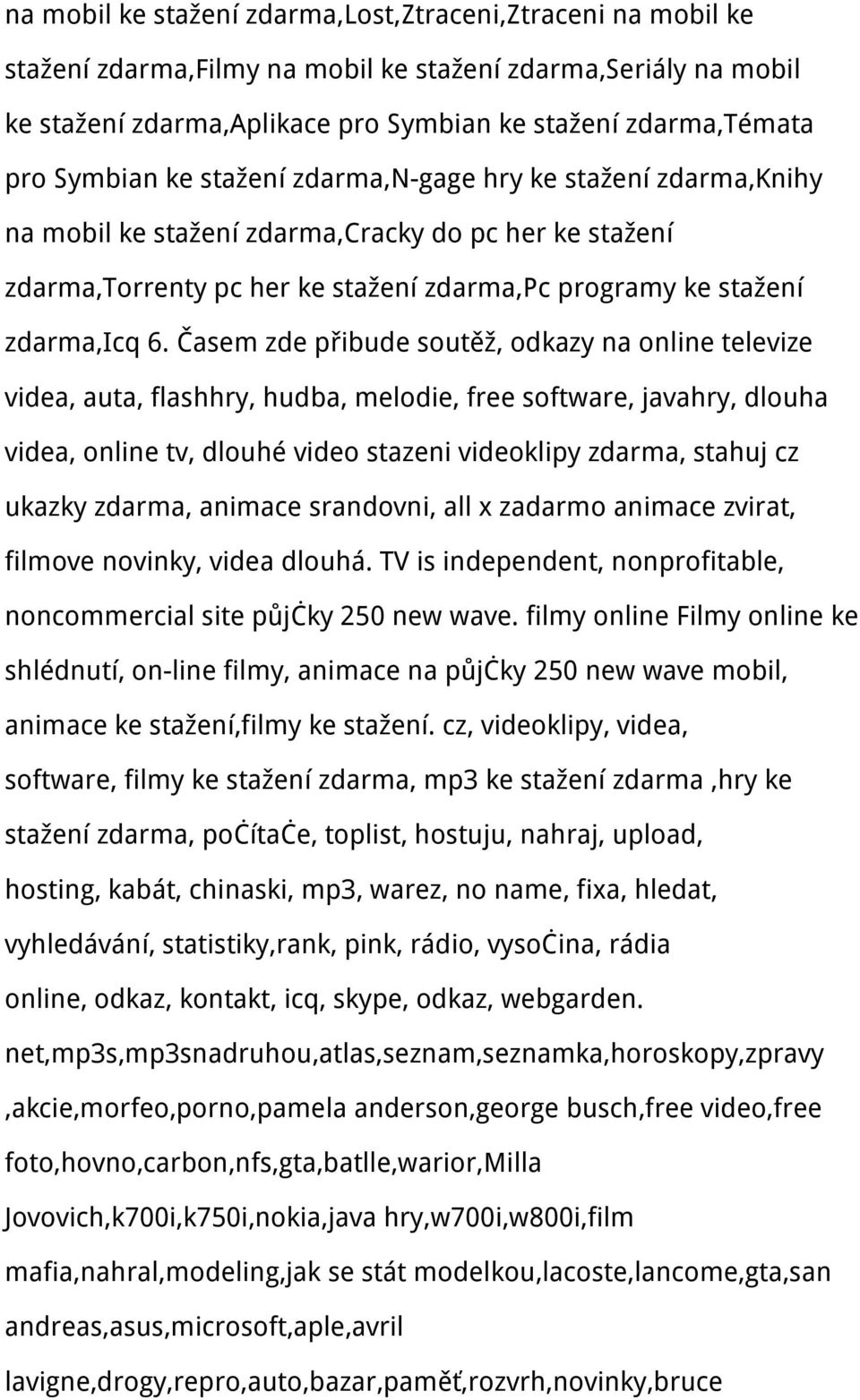 Časem zde přibude soutěž, odkazy na online televize videa, auta, flashhry, hudba, melodie, free software, javahry, dlouha videa, online tv, dlouhé video stazeni videoklipy zdarma, stahuj cz ukazky