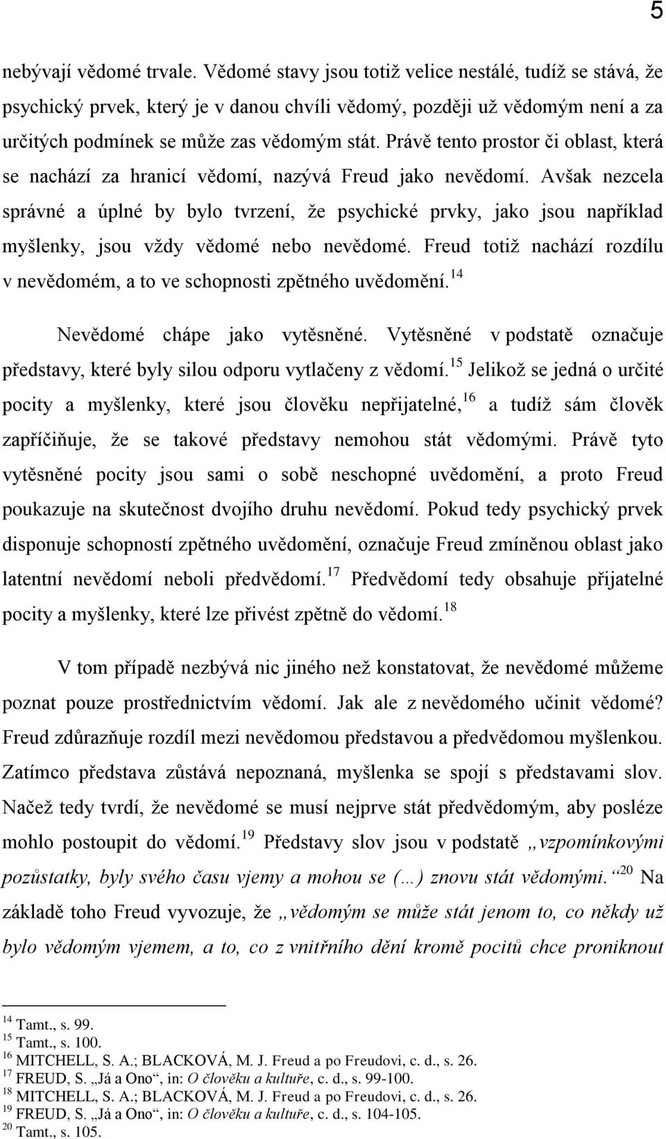 Právě tento prostor či oblast, která se nachází za hranicí vědomí, nazývá Freud jako nevědomí.