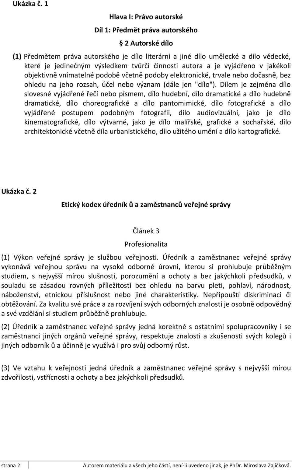 činnosti autora a je vyjádřeno v jakékoli objektivně vnímatelné podobě včetně podoby elektronické, trvale nebo dočasně, bez ohledu na jeho rozsah, účel nebo význam (dále jen "dílo").