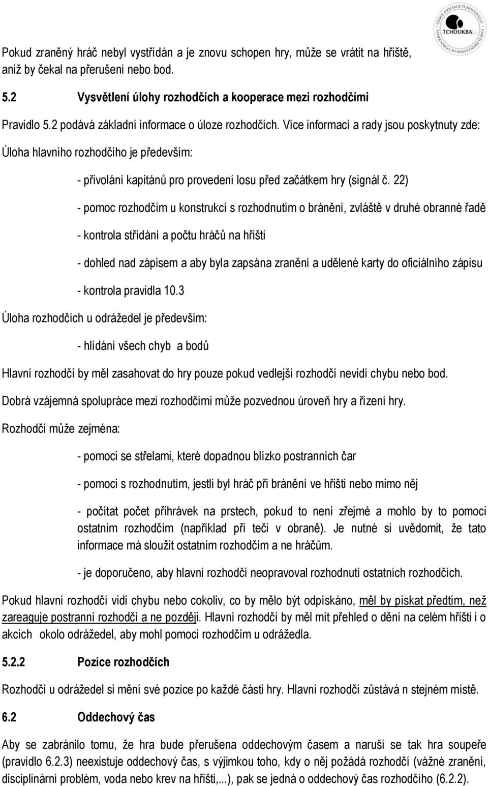 22) - pomoc rozhodčím u konstrukcí s rozhodnutím o bránění, zvláště v druhé obranné řadě - kontrola střídání a počtu hráčů na hřišti - dohled nad zápisem a aby byla zapsána zranění a udělené karty do