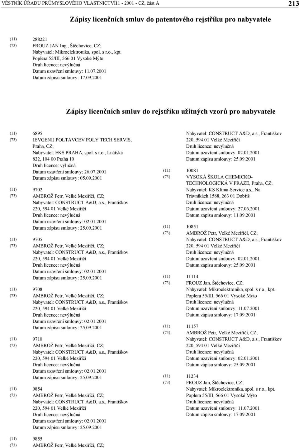 2001 Zápisy licenčních smluv do rejstříku užitných vzorů pro nabyvatele 6895 JEVGENIJ POLTAVCEV POLY TECH SERVIS, Praha, Nabyvatel: EKS PRAHA, spol. s r.o., Lnářská 822, 104 00 Praha 10 Druh licence: výlučná Datum uzavření smlouvy: 26.