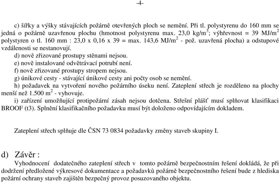 d) nově zřizované prostupy stěnami nejsou. e) nově instalované odvětrávací potrubí není. f) nově zřizované prostupy stropem nejsou. g) únikové cesty - stávající únikové cesty ani počty osob se nemění.