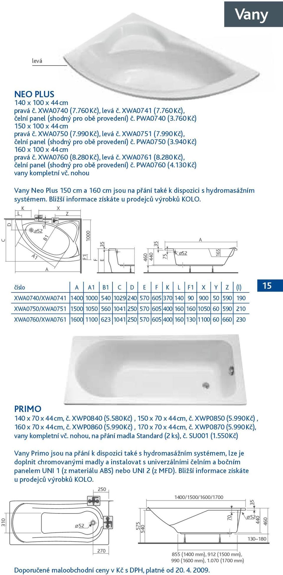 280 Kč), čelní panel (shodný pro obě provedení) č. PWA0760 (4.130 Kč) vany kompletní vč. nohou Vany levá Neo Plus 150 cm a 160 cm jsou na přání také k dispozici s hydromasážním systémem.