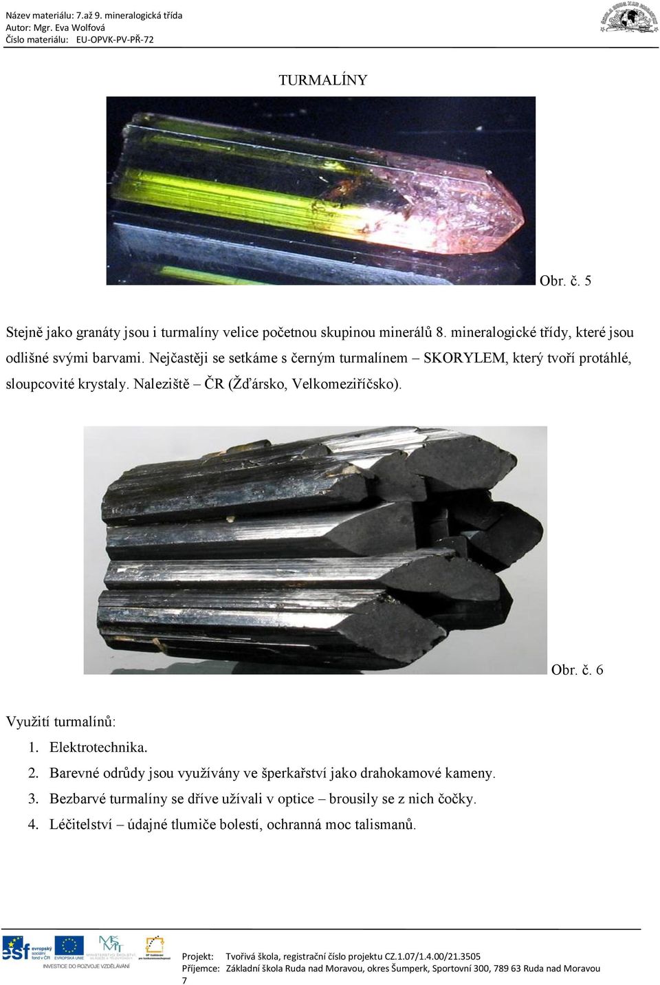Nejčastěji se setkáme s černým turmalínem SKORYLEM, který tvoří protáhlé, sloupcovité krystaly. Naleziště ČR (Žďársko, Velkomeziříčsko).