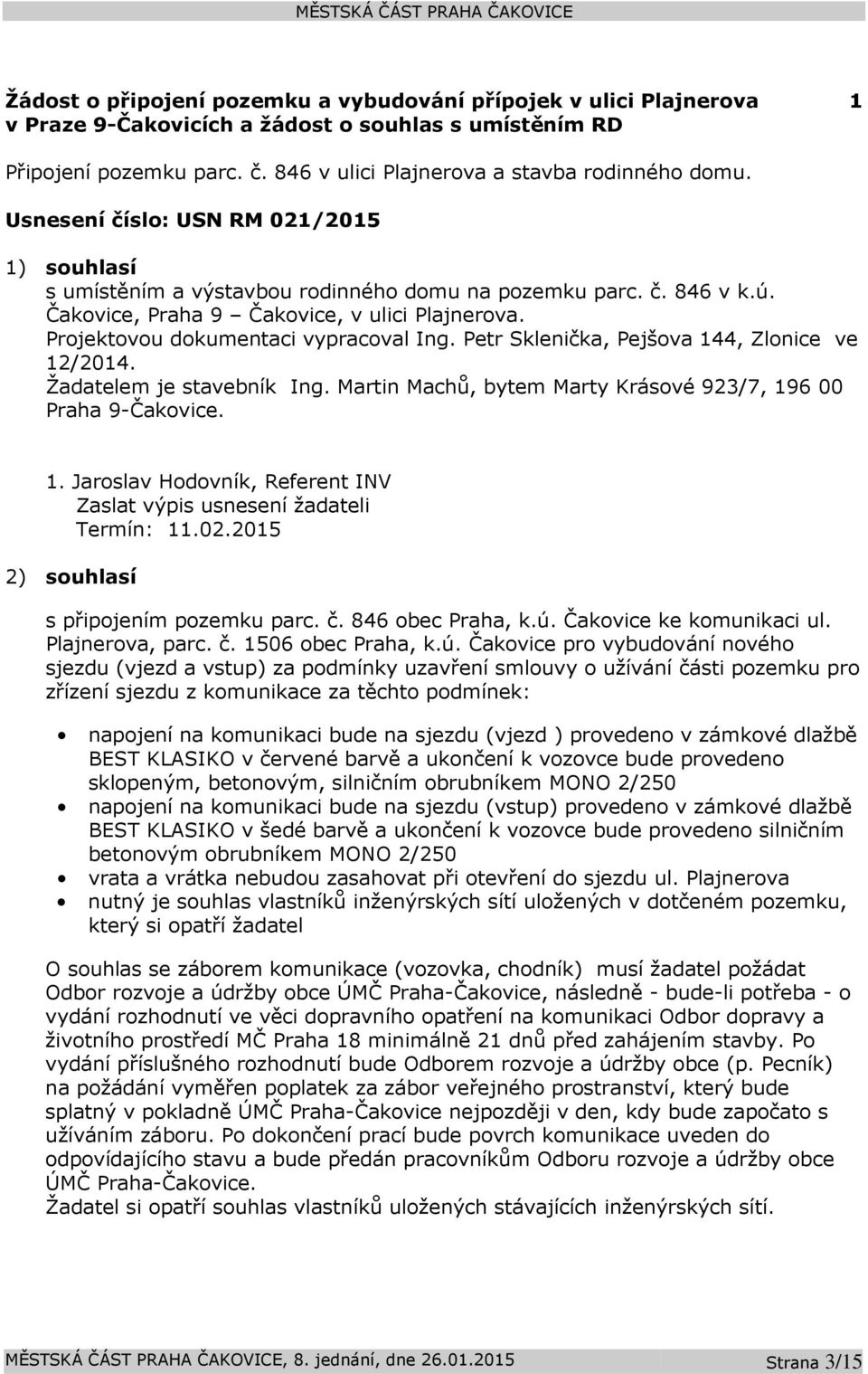 Projektovou dokumentaci vypracoval Ing. Petr Sklenička, Pejšova 144, Zlonice ve 12/2014. Žadatelem je stavebník Ing. Martin Machů, bytem Marty Krásové 923/7, 196 00 Praha 9-Čakovice. 1. Jaroslav Hodovník, Referent INV Zaslat výpis usnesení žadateli Termín: 11.