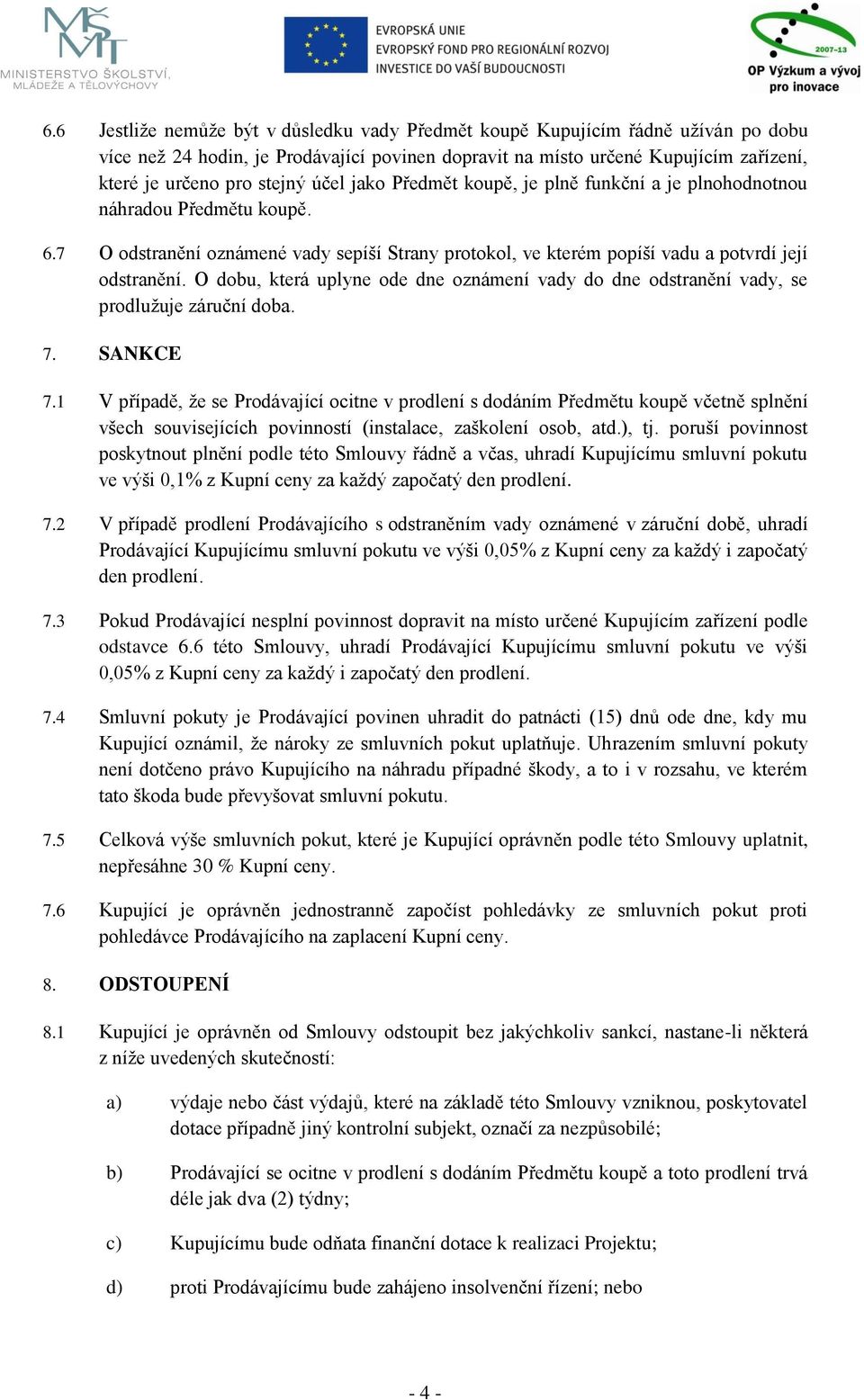 O dobu, která uplyne ode dne oznámení vady do dne odstranění vady, se prodlužuje záruční doba. 7. SANKCE 7.