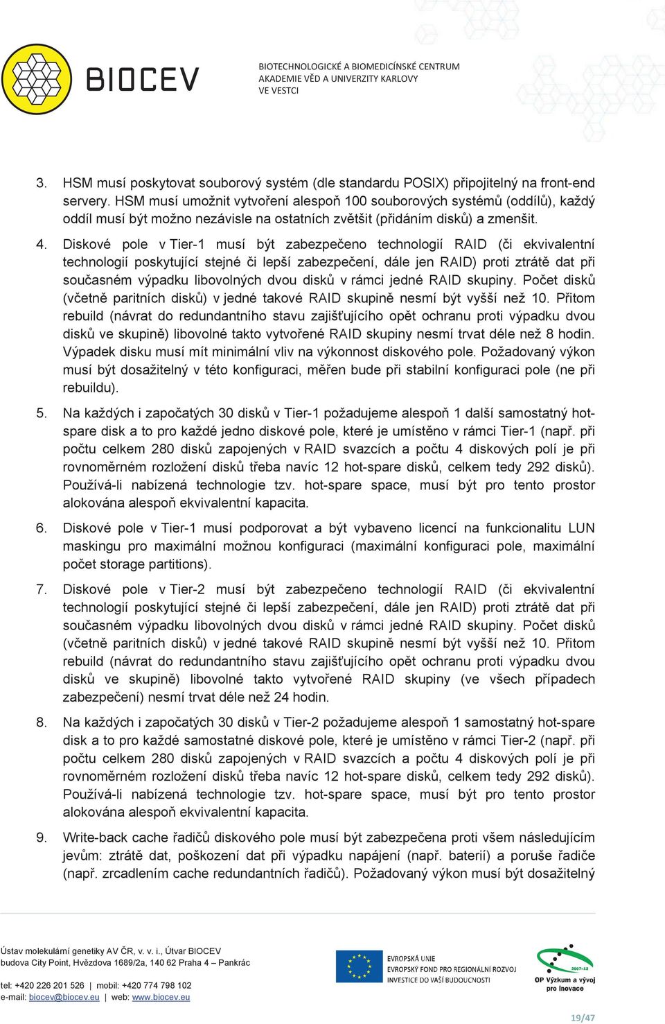 Diskové pole v Tier-1 musí být zabezpeeno technologií RAID (i ekvivalentní technologií poskytující stejné i lepší zabezpeení, dále jen RAID) proti ztrát dat pi souasném výpadku libovolných dvou disk