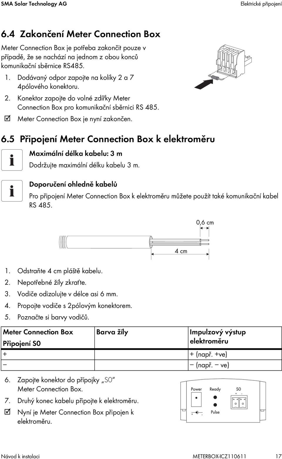 Dodávaný odpor zapojte na kolíky 2 a 7 4pólového konektoru. 2. Konektor zapojte do volné zdířky Meter Connection Box pro komunikační sběrnici RS 485. Meter Connection Box je nyní zakončen. 6.