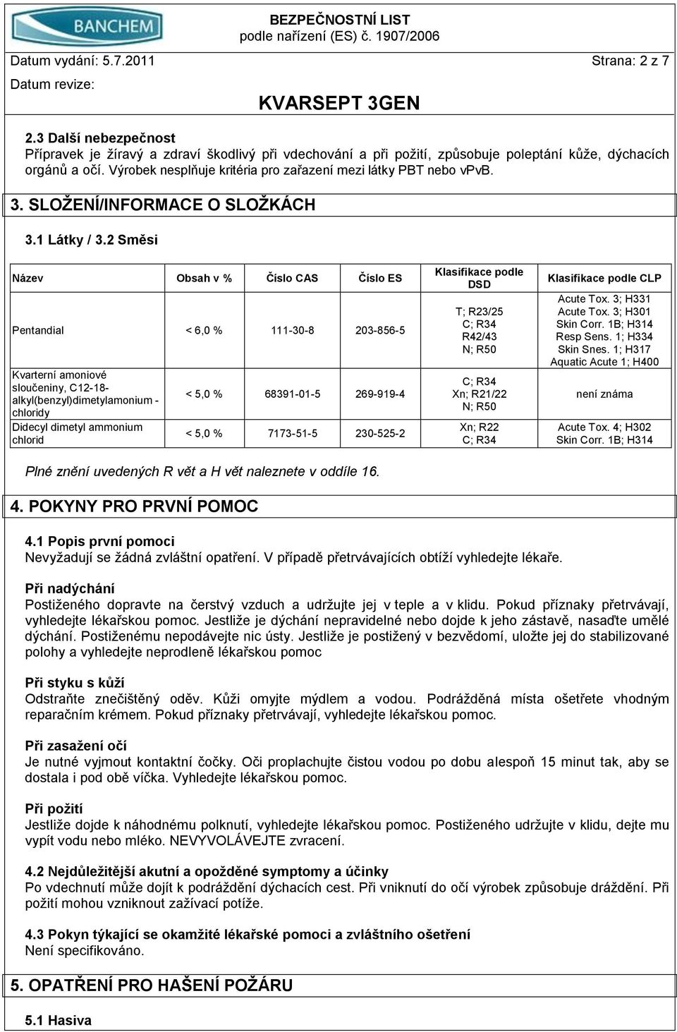 2 Směsi Název Obsah v % Číslo CAS Číslo ES Pentandial < 6,0 % 111-30-8 203-856-5 Kvarterní amoniové sloučeniny, C12-18- alkyl(benzyl)dimetylamonium - chloridy Didecyl dimetyl ammonium chlorid < 5,0 %