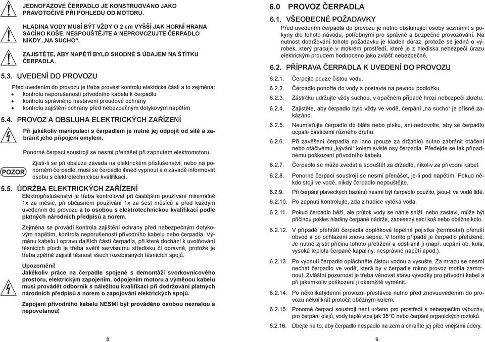 UVEDENÍ DO PROVOZU Před uvedením do provozu je třeba provést kontrolu elektrické části a to zejména: kontrolu neporušenosti přívodního kabelu k čerpadlu kontrolu správného nastavení proudové ochrany