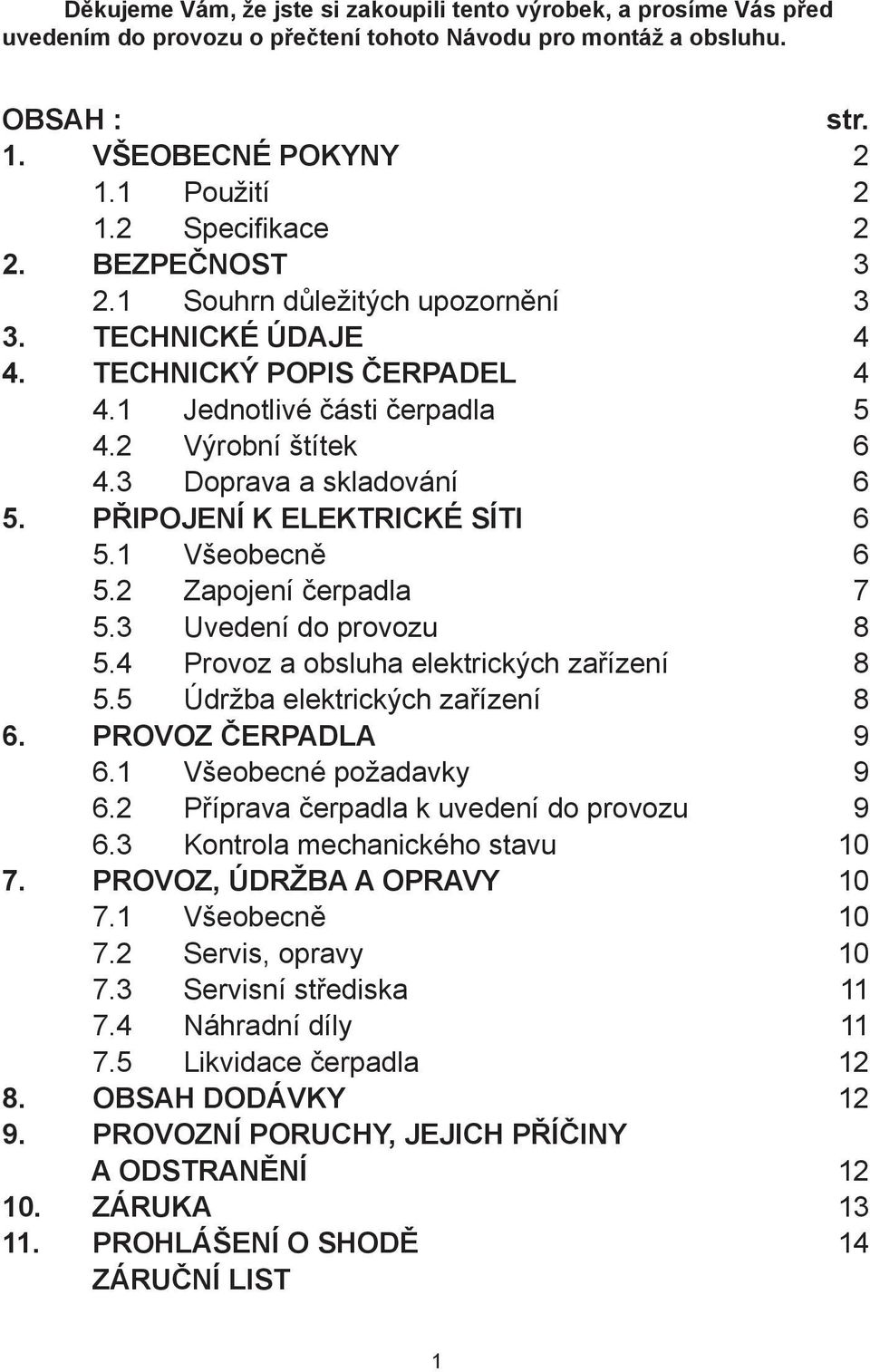 PŘIPOJENÍ K ELEKTRICKÉ SÍTI 6 5.1 Všeobecně 6 5.2 Zapojení čerpadla 7 5.3 Uvedení do provozu 8 5.4 Provoz a obsluha elektrických zařízení 8 5.5 Údržba elektrických zařízení 8 6. PROVOZ ČERPADLA 9 6.