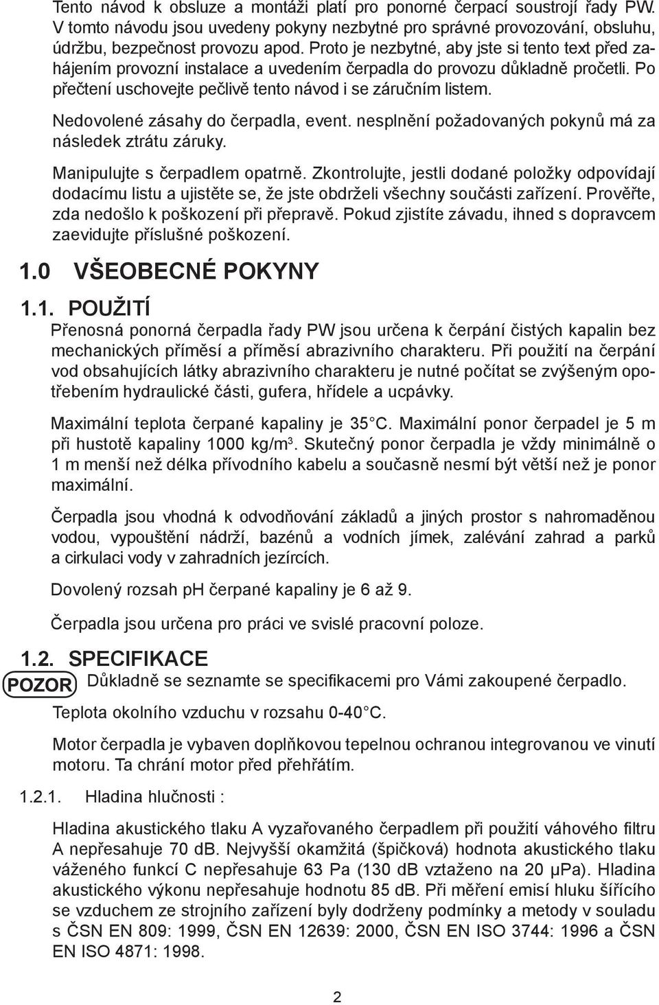 Nedovolené zásahy do čerpadla, event. nesplnění požadovaných pokynů má za následek ztrátu záruky. Manipulujte s čerpadlem opatrně.