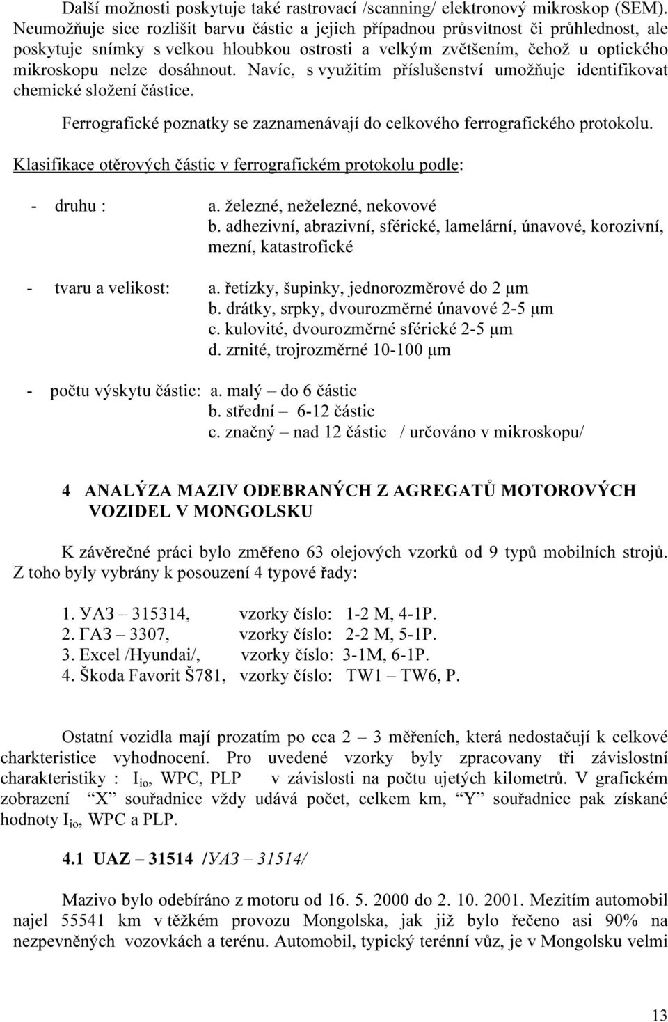 Navíc, s využitím příslušenství umožňuje identifikovat chemické složení částice. Ferrografické poznatky se zaznamenávají do celkového ferrografického protokolu.