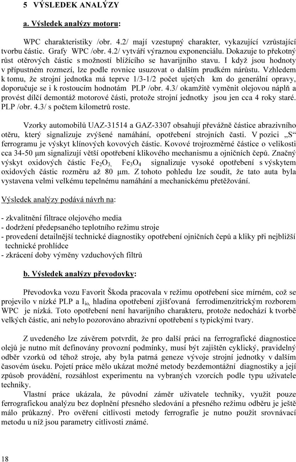 Vzhledem k tomu, že strojní jednotka má teprve 1/3-1/2 počet ujetých km do generální opravy, doporučuje se i k rostoucím hodnotám PLP /obr. 4.