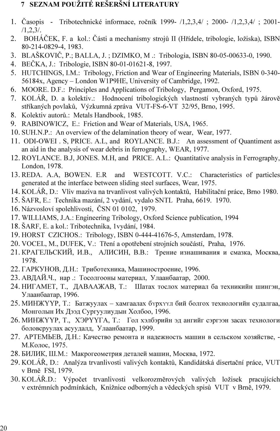 : Tribologie, ISBN 80-01-01621-8, 1997. 5. HUTCHINGS, I.M.: Tribology, Friction and Wear of Engineering Materials, ISBN 0-340- 56184x, Agency London W1P9HE, University of Cambridge, 1992. 6. MOORE. D.