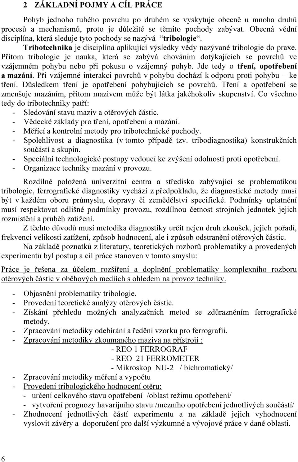 Přitom tribologie je nauka, která se zabývá chováním dotýkajících se povrchů ve vzájemném pohybu nebo při pokusu o vzájemný pohyb. Jde tedy o tření, opotřebení a mazání.