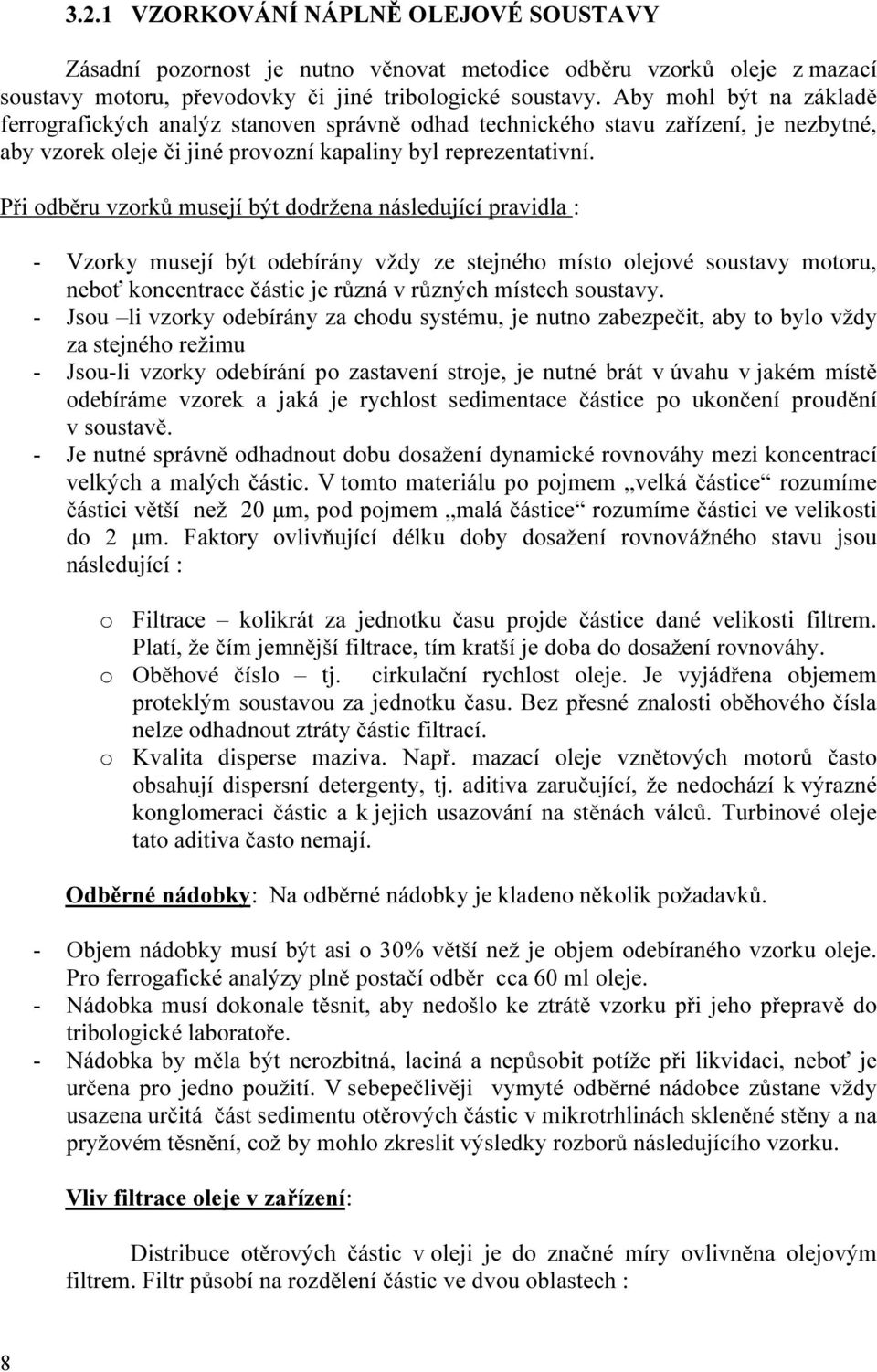 Při odběru vzorků musejí být dodržena následující pravidla : - Vzorky musejí být odebírány vždy ze stejného místo olejové soustavy motoru, neboť koncentrace částic je různá v různých místech soustavy.