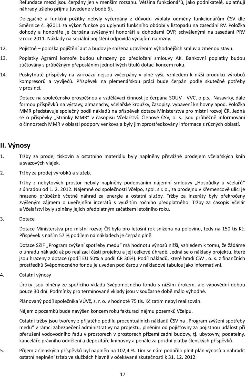 Položka dohody a honoráře je čerpána zvýšenými honoráři a dohodami OVP, schválenými na zasedání PRV v roce 2011. Náklady na sociální pojištění odpovídá výdajům na mzdy. 12.