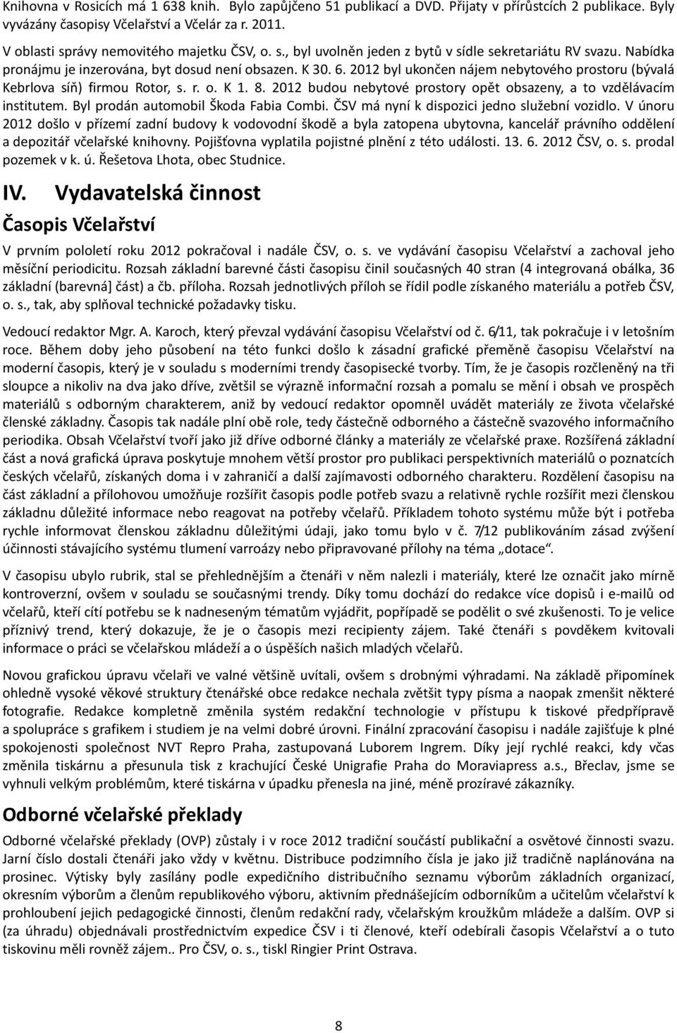 2012 byl ukončen nájem nebytového prostoru (bývalá Kebrlova síň) firmou Rotor, s. r. o. K 1. 8. 2012 budou nebytové prostory opět obsazeny, a to vzdělávacím institutem.