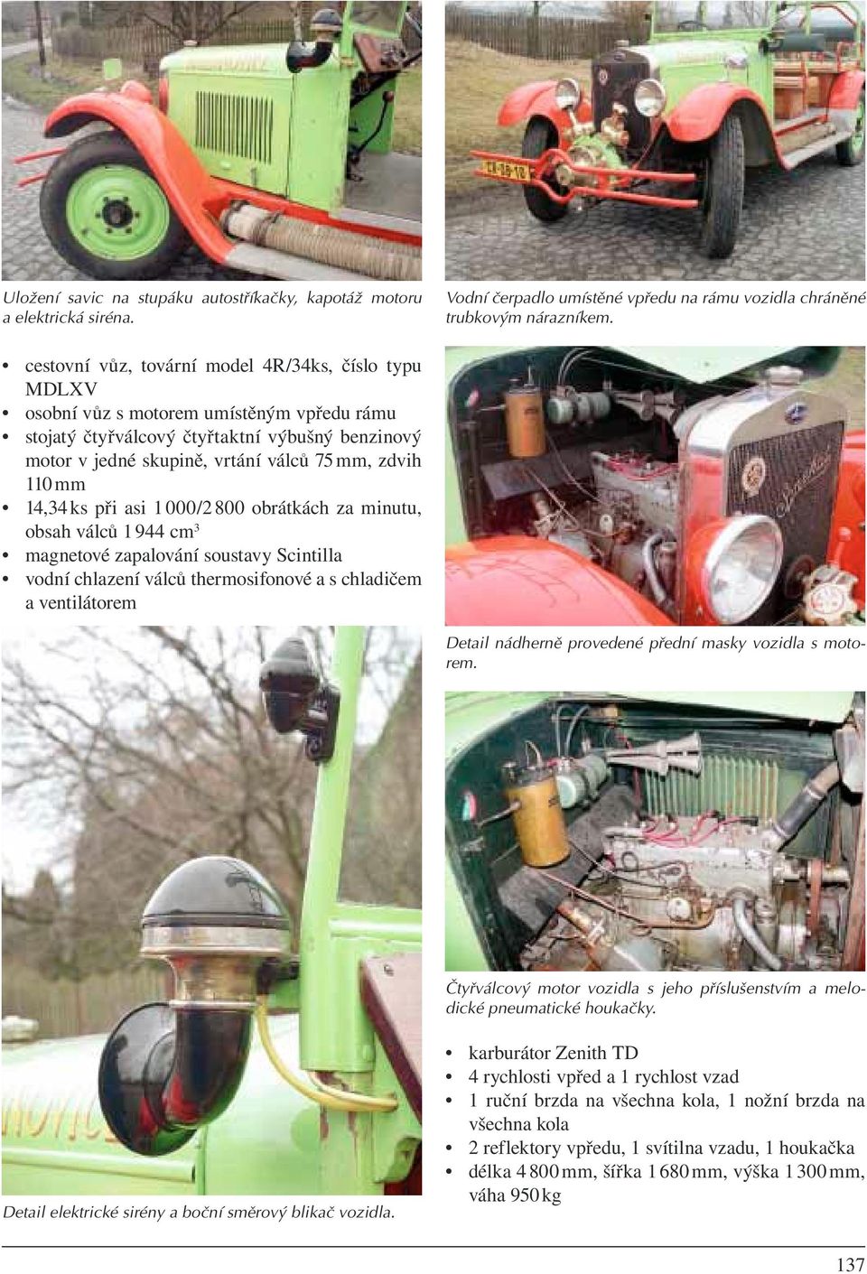 mm 14,34 ks při asi 1 000/2 800 obrátkách za minutu, obsah válců 1 944 cm 3 magnetové zapalování soustavy Scintilla vodní chlazení válců thermosifonové a s chladičem a ventilátorem Detail nádherně