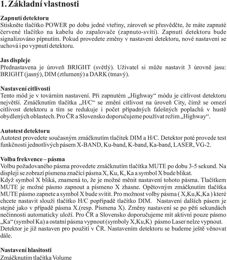 Uživatel si mùže nastavit 3 úrovnì jasu: BRIGHT (jasný), DIM (ztlumený) a DARK (tmavý). Nastavení citlivosti Tento mód je v továrním nastavení.