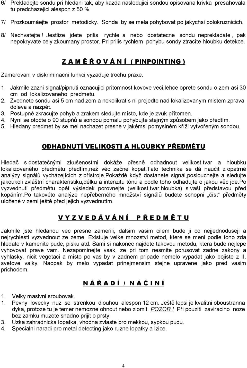 Pri prilis rychlem pohybu sondy ztracíte hloubku detekce. Z A M Ě Ř O V Á N Í ( PINPOINTING ) Zamerovani v diskriminacni funkci vyzaduje trochu praxe. 1.