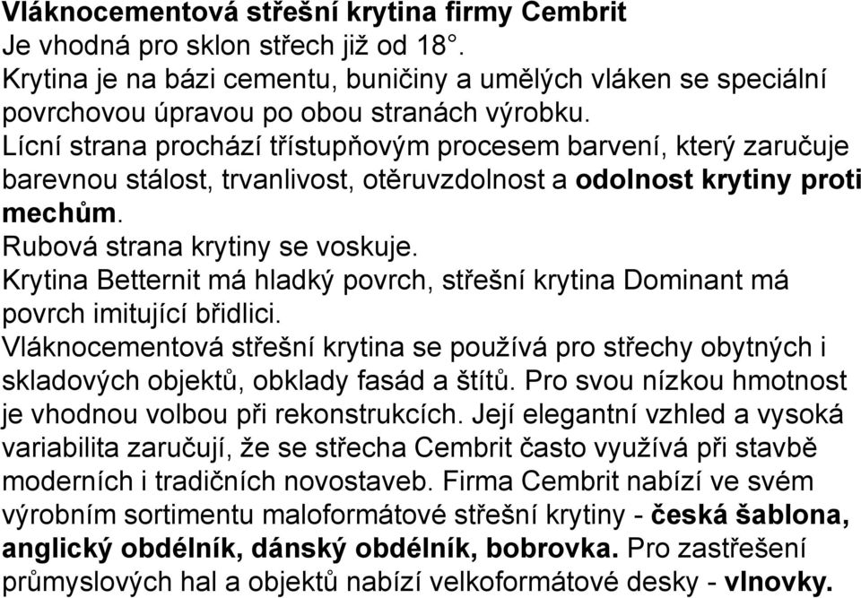 Krytina Betternit má hladký povrch, střešní krytina Dominant má povrch imitující břidlici. Vláknocementová střešní krytina se používá pro střechy obytných i skladových objektů, obklady fasád a štítů.